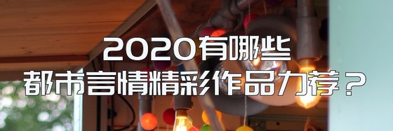 2020有哪些都市言情精彩作品力薦？